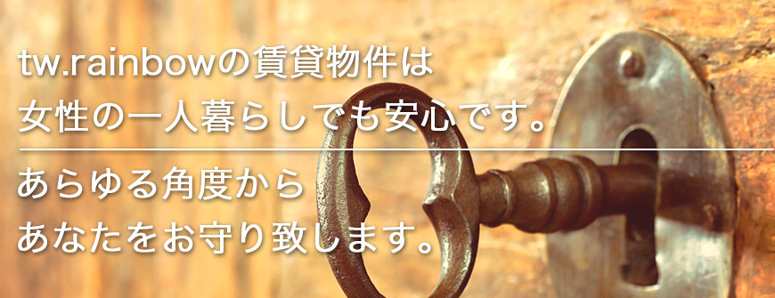 tw.rainbowの賃貸物件は女性の一人暮らしでも安心です。あらゆる角度からあなたをお守りします